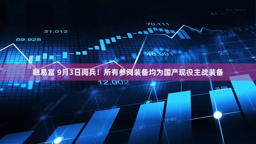 融易富 9月3日阅兵！所有参阅装备均为国产现役主战装备