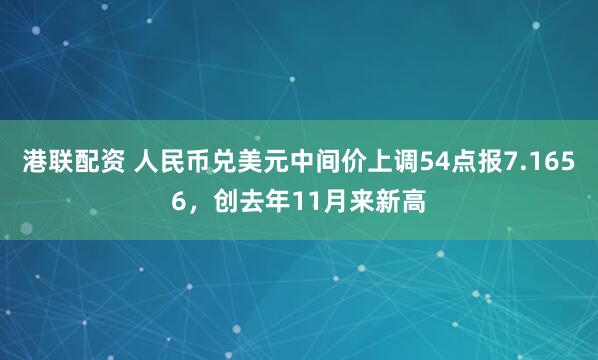 港联配资 人民币兑美元中间价上调54点报7.1656，创去年11月来新高