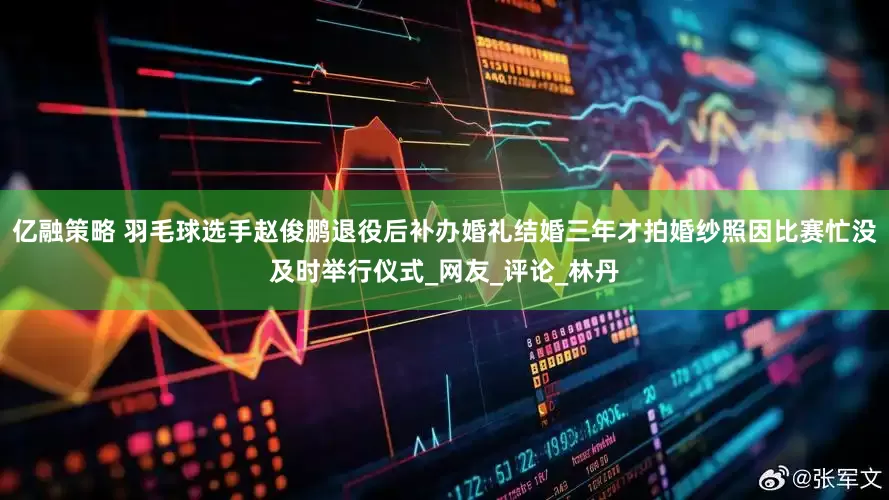 亿融策略 羽毛球选手赵俊鹏退役后补办婚礼结婚三年才拍婚纱照因比赛忙没及时举行仪式_网友_评论_林丹