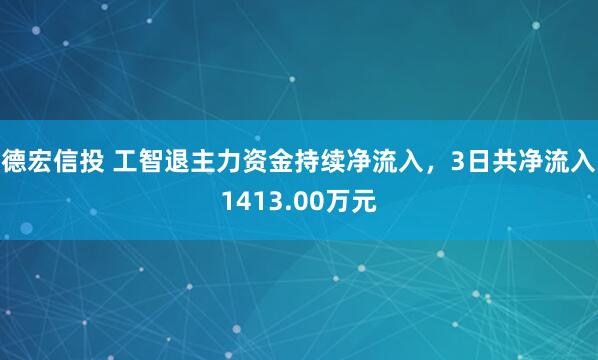 德宏信投 工智退主力资金持续净流入，3日共净流入1413.00万元