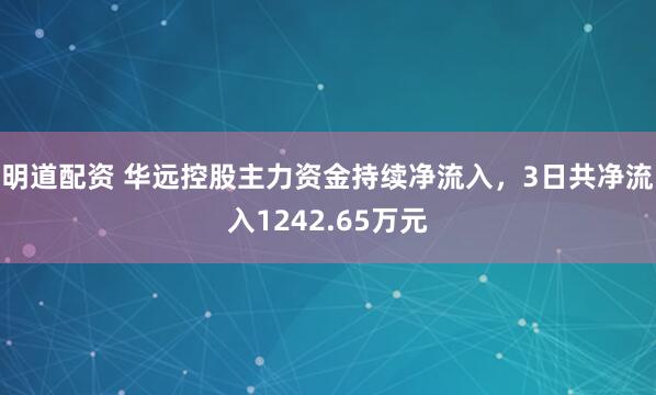 明道配资 华远控股主力资金持续净流入，3日共净流入1242.65万元