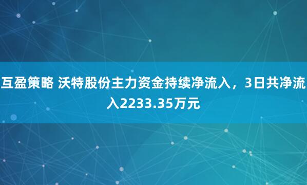 互盈策略 沃特股份主力资金持续净流入，3日共净流入2233.35万元