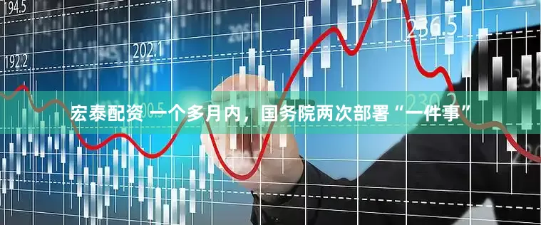 宏泰配资 一个多月内，国务院两次部署“一件事”