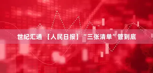 世纪汇通 【人民日报】“三张清单”管到底