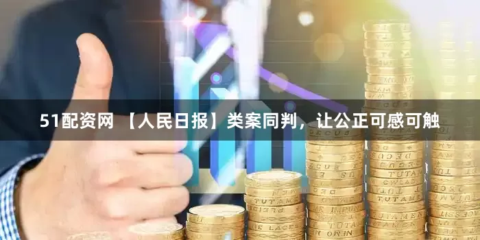 51配资网 【人民日报】类案同判，让公正可感可触