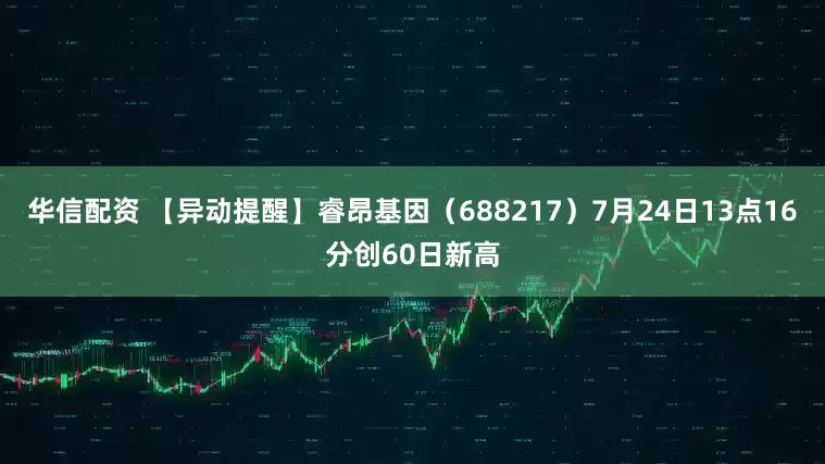 华信配资 【异动提醒】睿昂基因（688217）7月24日13点16分创60日新高