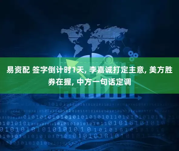 易资配 签字倒计时1天, 李嘉诚打定主意, 美方胜券在握, 中方一句话定调
