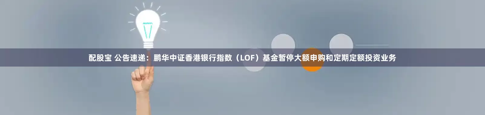 配股宝 公告速递：鹏华中证香港银行指数（LOF）基金暂停大额申购和定期定额投资业务