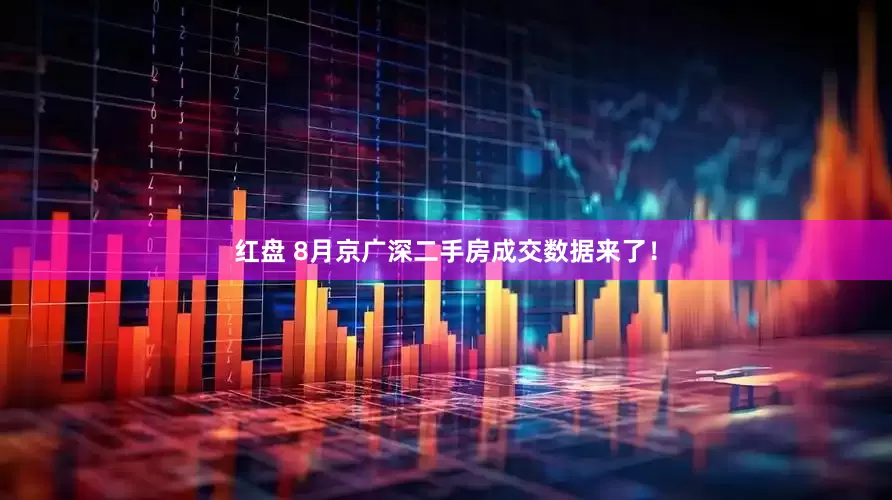 红盘 8月京广深二手房成交数据来了！