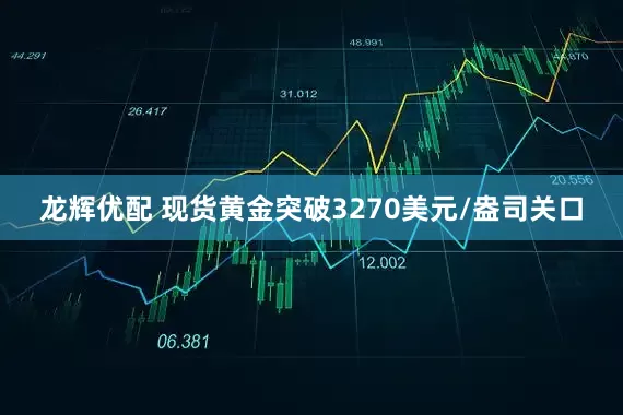 龙辉优配 现货黄金突破3270美元/盎司关口