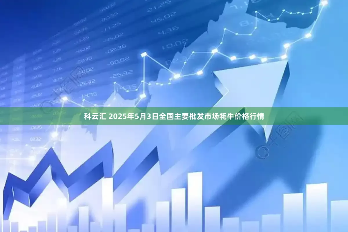 科云汇 2025年5月3日全国主要批发市场牦牛价格行情
