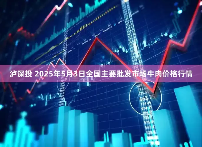 泸深投 2025年5月3日全国主要批发市场牛肉价格行情