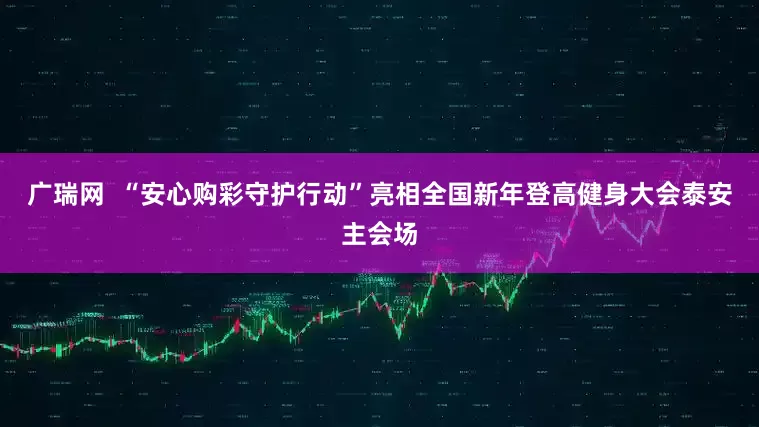 广瑞网  “安心购彩守护行动”亮相全国新年登高健身大会泰安主会场