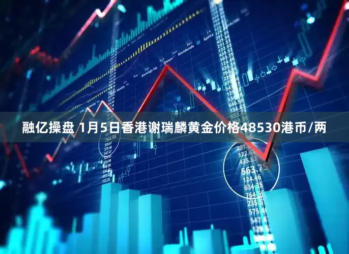 融亿操盘 1月5日香港谢瑞麟黄金价格48530港币/两