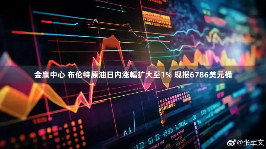 金赢中心 布伦特原油日内涨幅扩大至1% 现报6786美元桶